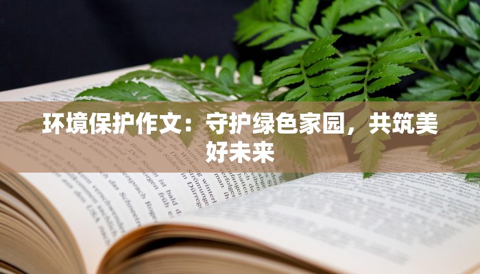 环境保护作文：守护绿色家园，共筑美好未来