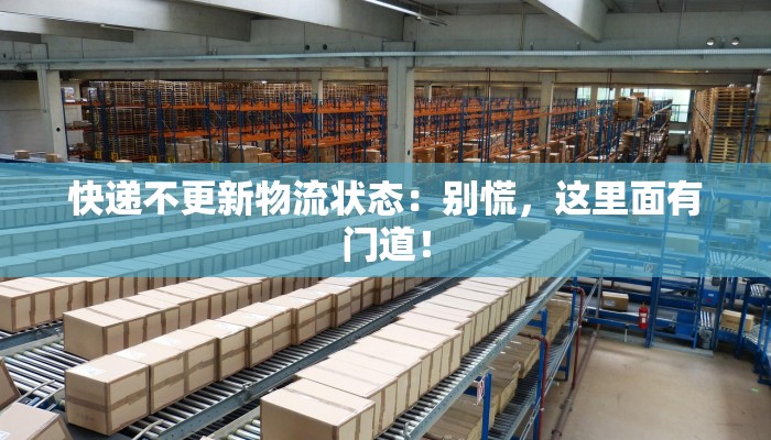 快递不更新物流状态：别慌，这里面有门道！