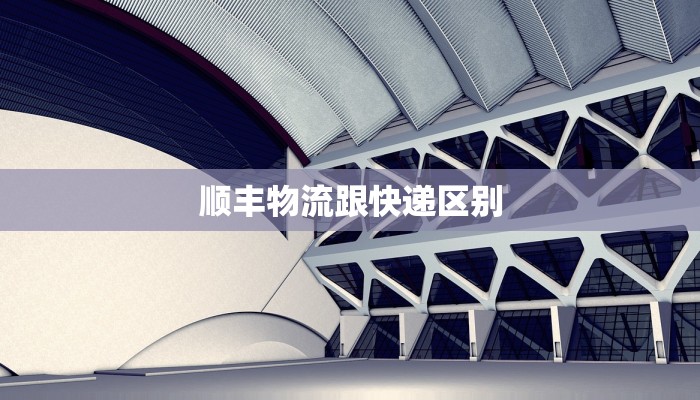 顺丰物流跟快递区别