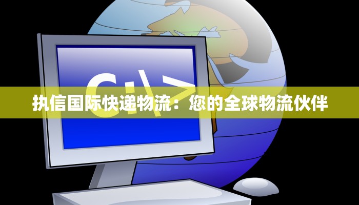 执信国际快递物流：您的全球物流伙伴