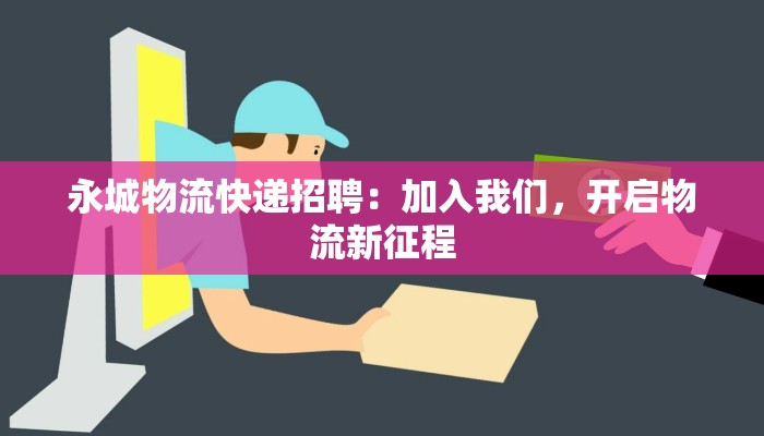 永城物流快递招聘：加入我们，开启物流新征程