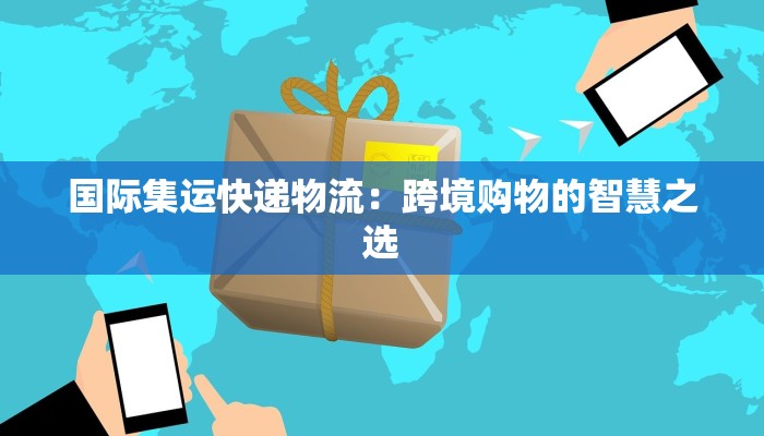 国际集运快递物流：跨境购物的智慧之选