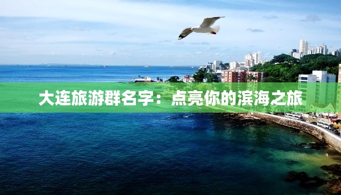 大连旅游群名字:点亮你的滨海之旅 大连旅游群名字:点亮你的滨海之旅