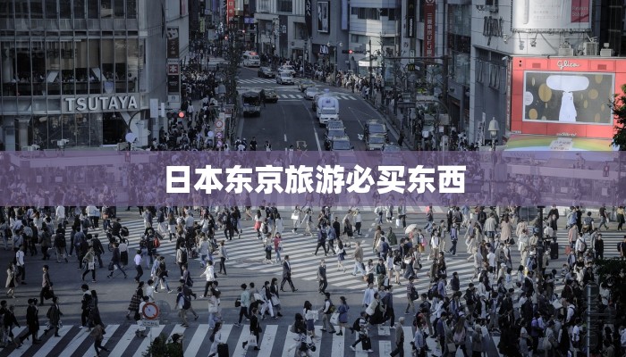 日本东京旅游必买东西 日本东京旅游必买东西