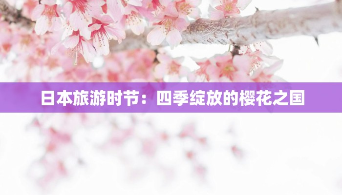 日本旅游时节：四季绽放的樱花之国
