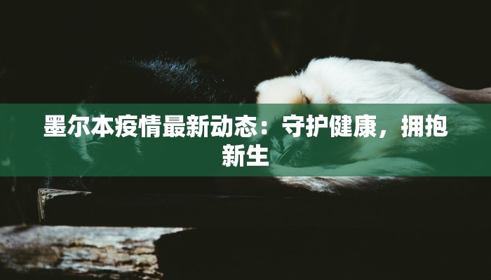 墨尔本疫情最新动态：守护健康，拥抱新生